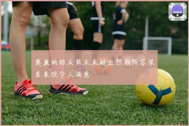 奥康纳称灰熊未来超出预期阵容深度表现令人满意