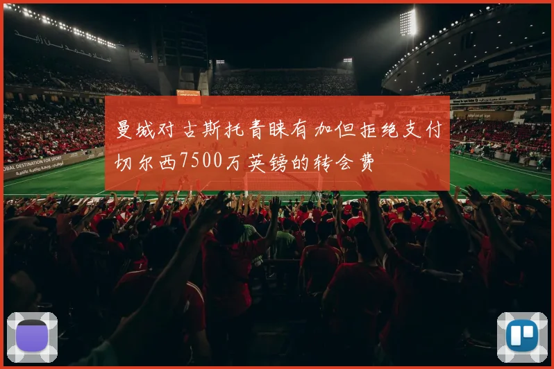 曼城对古斯托青睐有加但拒绝支付切尔西7500万英镑的转会费