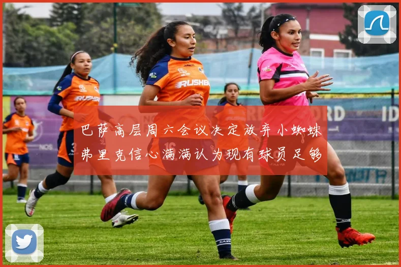 巴萨高层周六会议决定放弃小蜘蛛弗里克信心满满认为现有球员足够