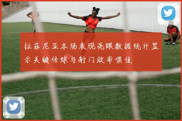 拉菲尼亚本场表现亮眼数据统计显示关键传球与射门效率俱佳