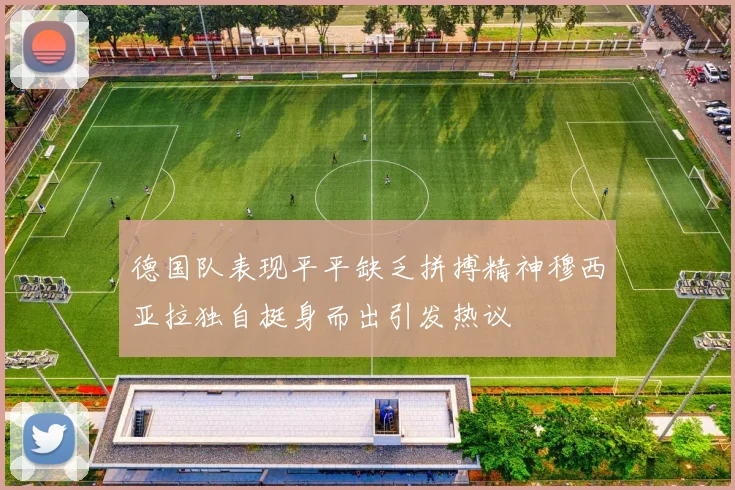 德国队表现平平缺乏拼搏精神穆西亚拉独自挺身而出引发热议