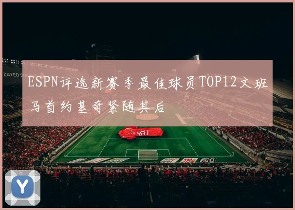 ESPN评选新赛季最佳球员TOP12文班马首约基奇紧随其后