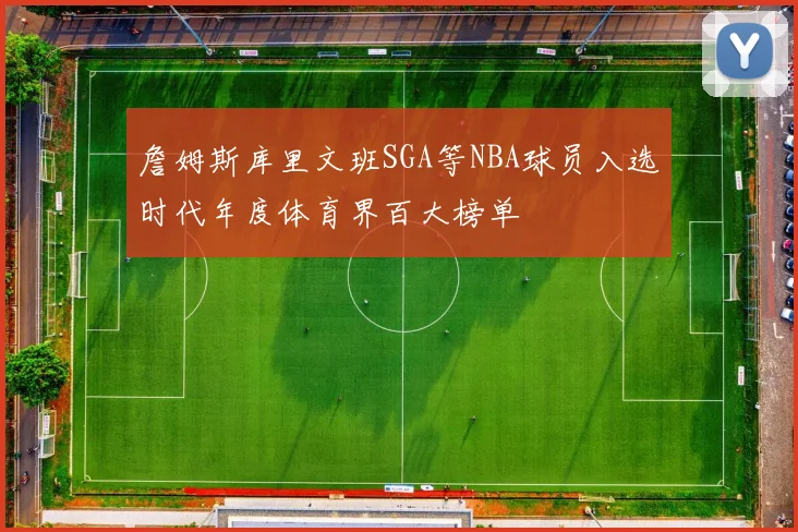 詹姆斯库里文班SGA等NBA球员入选时代年度体育界百大榜单