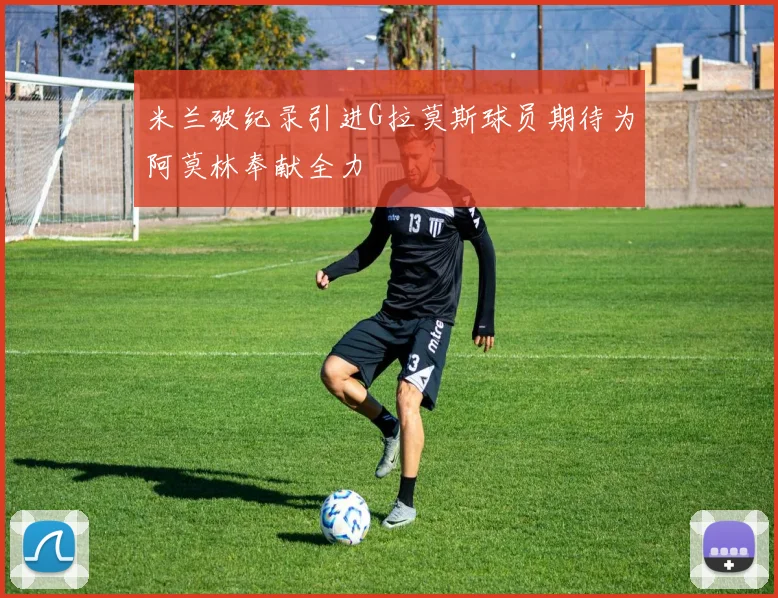 米兰破纪录引进G拉莫斯球员期待为阿莫林奉献全力